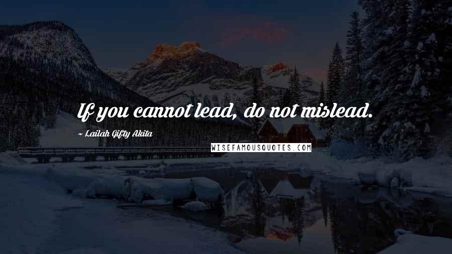 Lailah Gifty Akita Quotes: If you cannot lead, do not mislead.