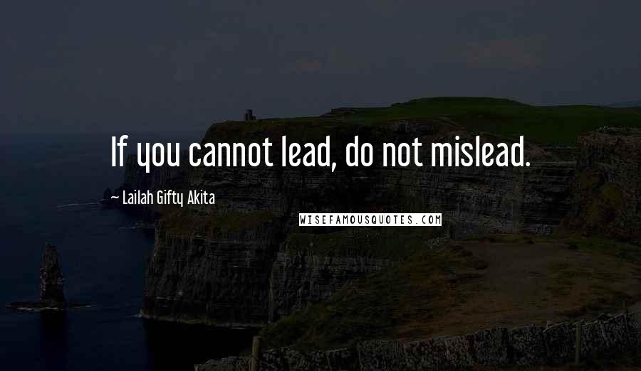 Lailah Gifty Akita Quotes: If you cannot lead, do not mislead.