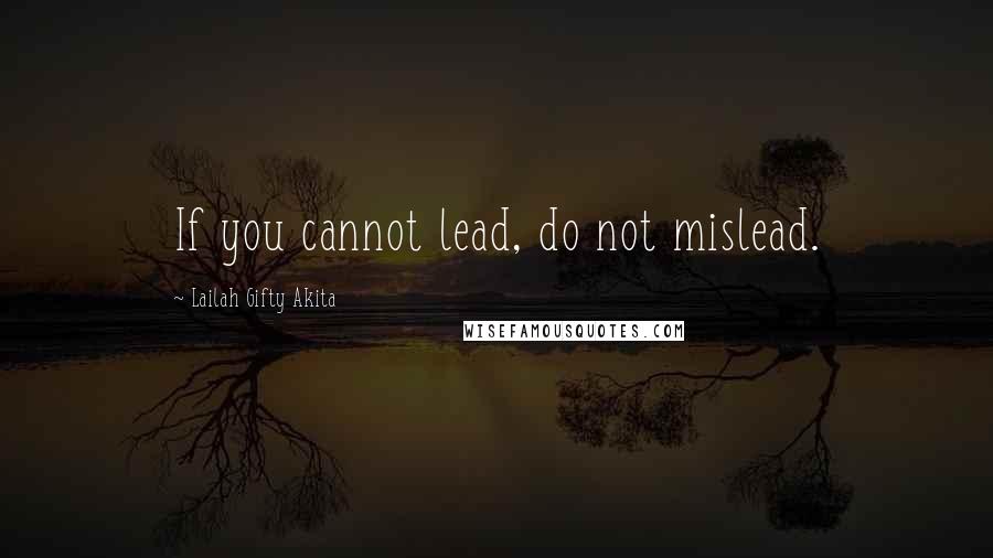 Lailah Gifty Akita Quotes: If you cannot lead, do not mislead.