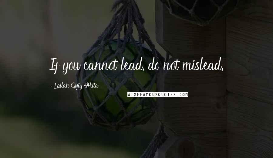 Lailah Gifty Akita Quotes: If you cannot lead, do not mislead.