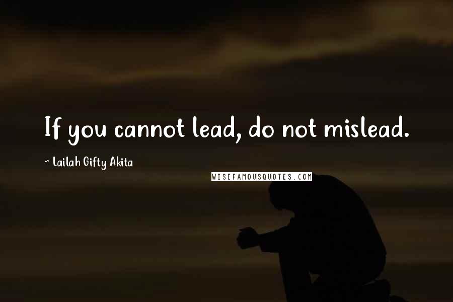 Lailah Gifty Akita Quotes: If you cannot lead, do not mislead.