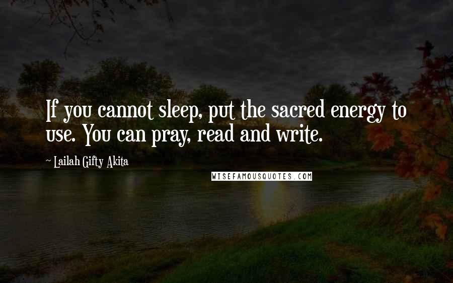 Lailah Gifty Akita Quotes: If you cannot sleep, put the sacred energy to use. You can pray, read and write.