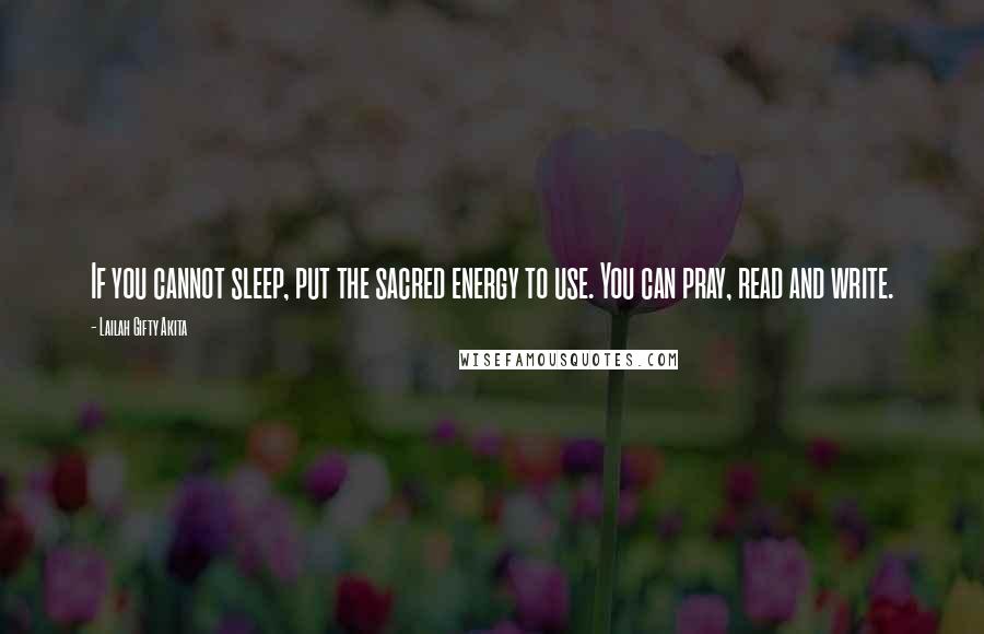 Lailah Gifty Akita Quotes: If you cannot sleep, put the sacred energy to use. You can pray, read and write.