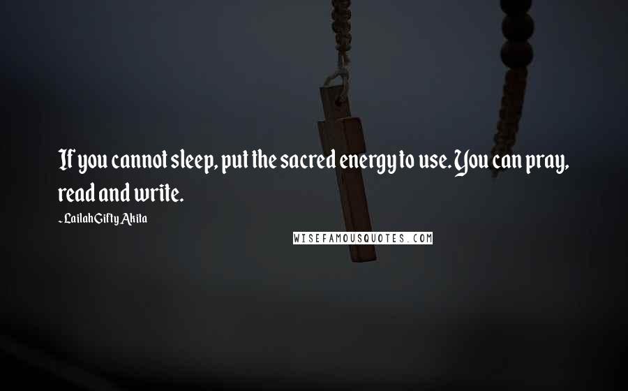 Lailah Gifty Akita Quotes: If you cannot sleep, put the sacred energy to use. You can pray, read and write.