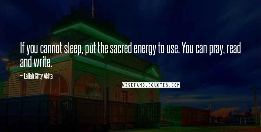Lailah Gifty Akita Quotes: If you cannot sleep, put the sacred energy to use. You can pray, read and write.