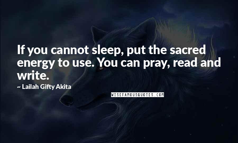 Lailah Gifty Akita Quotes: If you cannot sleep, put the sacred energy to use. You can pray, read and write.