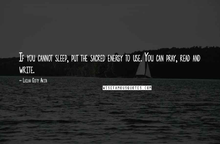 Lailah Gifty Akita Quotes: If you cannot sleep, put the sacred energy to use. You can pray, read and write.