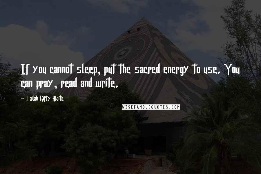 Lailah Gifty Akita Quotes: If you cannot sleep, put the sacred energy to use. You can pray, read and write.