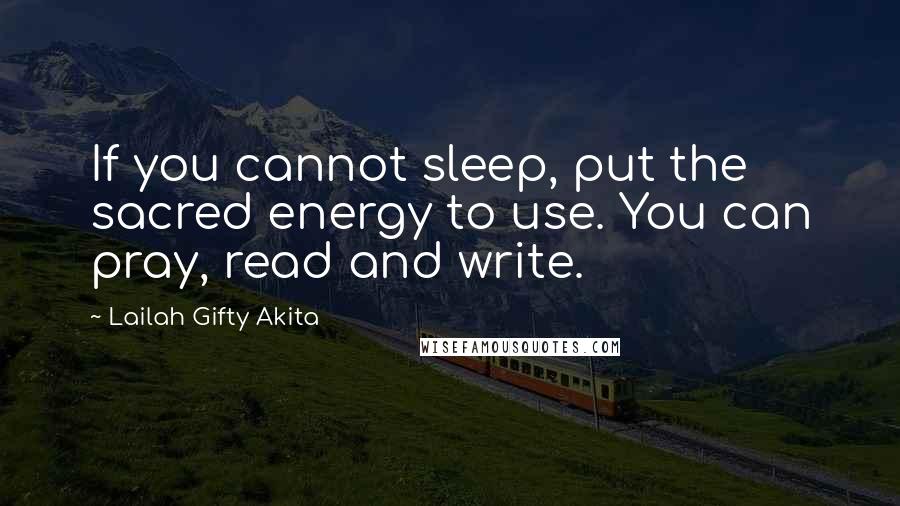 Lailah Gifty Akita Quotes: If you cannot sleep, put the sacred energy to use. You can pray, read and write.