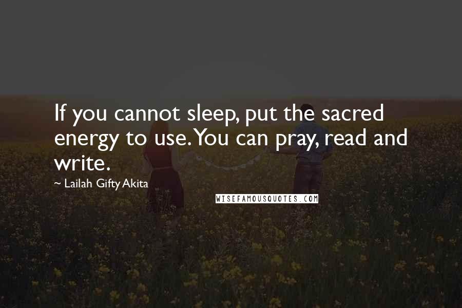 Lailah Gifty Akita Quotes: If you cannot sleep, put the sacred energy to use. You can pray, read and write.