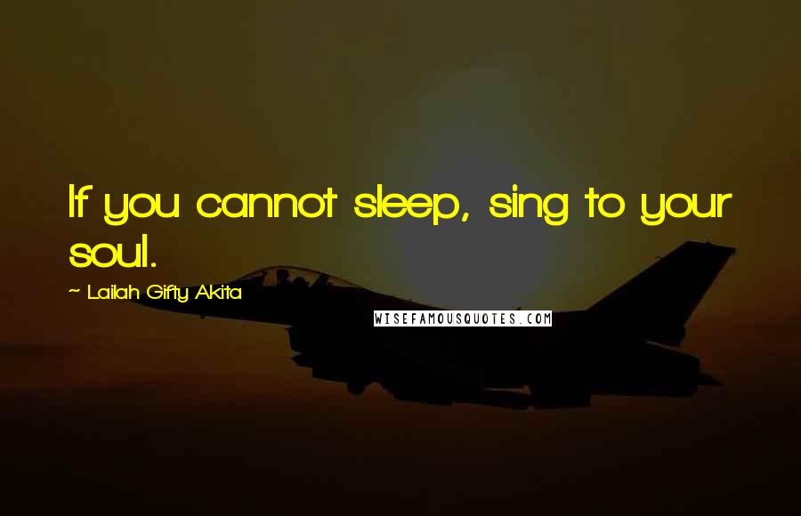 Lailah Gifty Akita Quotes: If you cannot sleep, sing to your soul.