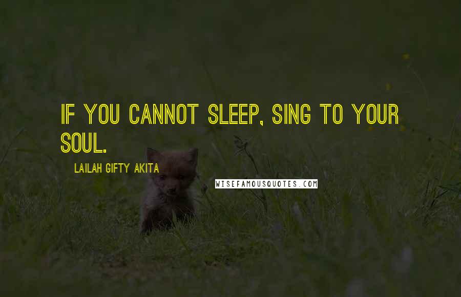 Lailah Gifty Akita Quotes: If you cannot sleep, sing to your soul.