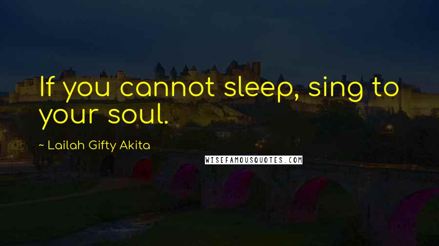 Lailah Gifty Akita Quotes: If you cannot sleep, sing to your soul.