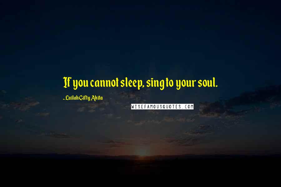 Lailah Gifty Akita Quotes: If you cannot sleep, sing to your soul.