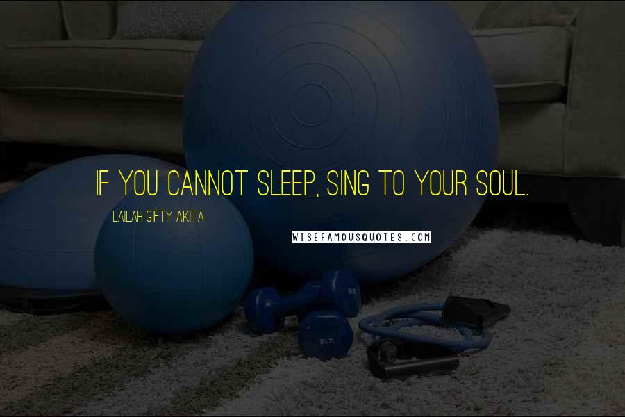 Lailah Gifty Akita Quotes: If you cannot sleep, sing to your soul.