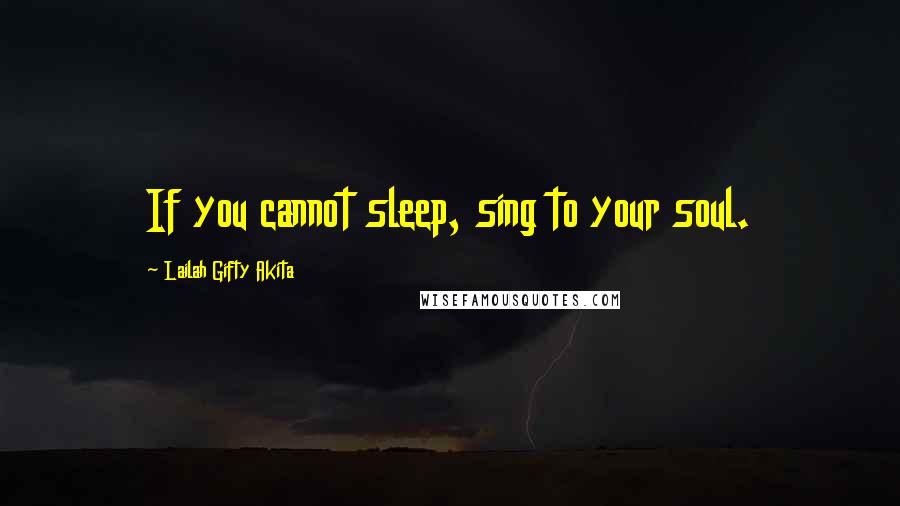 Lailah Gifty Akita Quotes: If you cannot sleep, sing to your soul.