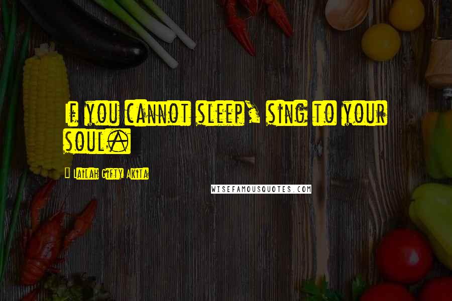 Lailah Gifty Akita Quotes: If you cannot sleep, sing to your soul.