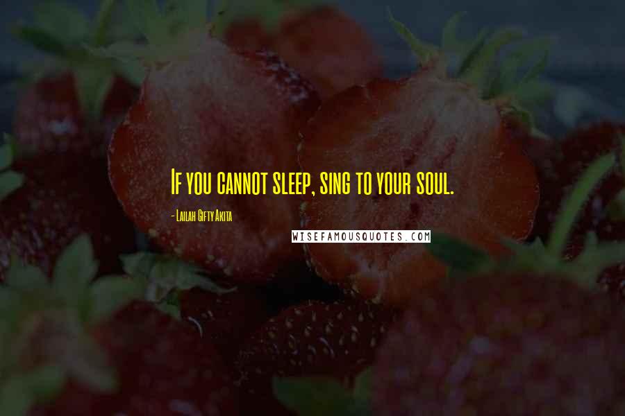 Lailah Gifty Akita Quotes: If you cannot sleep, sing to your soul.
