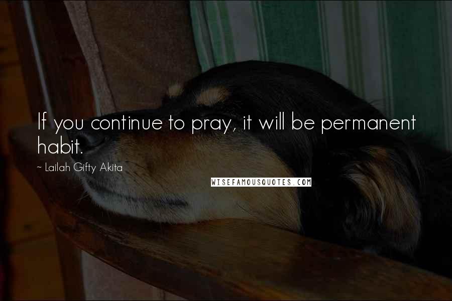 Lailah Gifty Akita Quotes: If you continue to pray, it will be permanent habit.