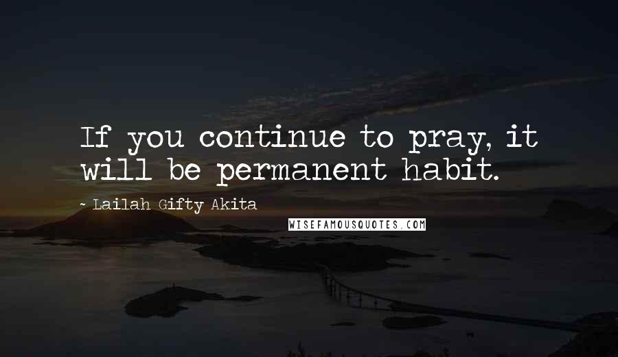 Lailah Gifty Akita Quotes: If you continue to pray, it will be permanent habit.