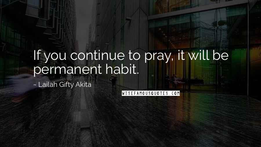 Lailah Gifty Akita Quotes: If you continue to pray, it will be permanent habit.