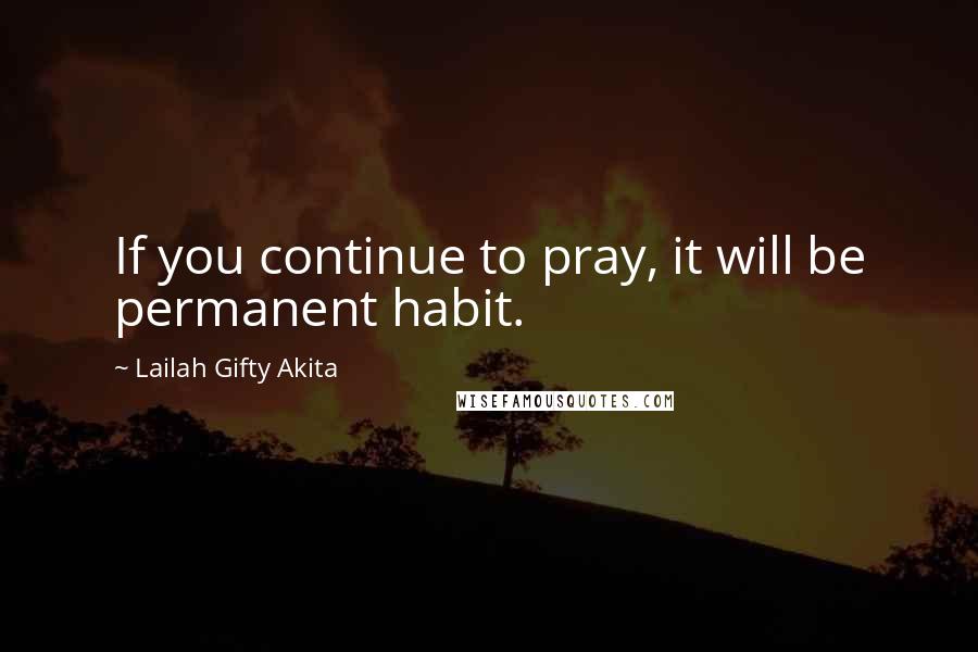 Lailah Gifty Akita Quotes: If you continue to pray, it will be permanent habit.