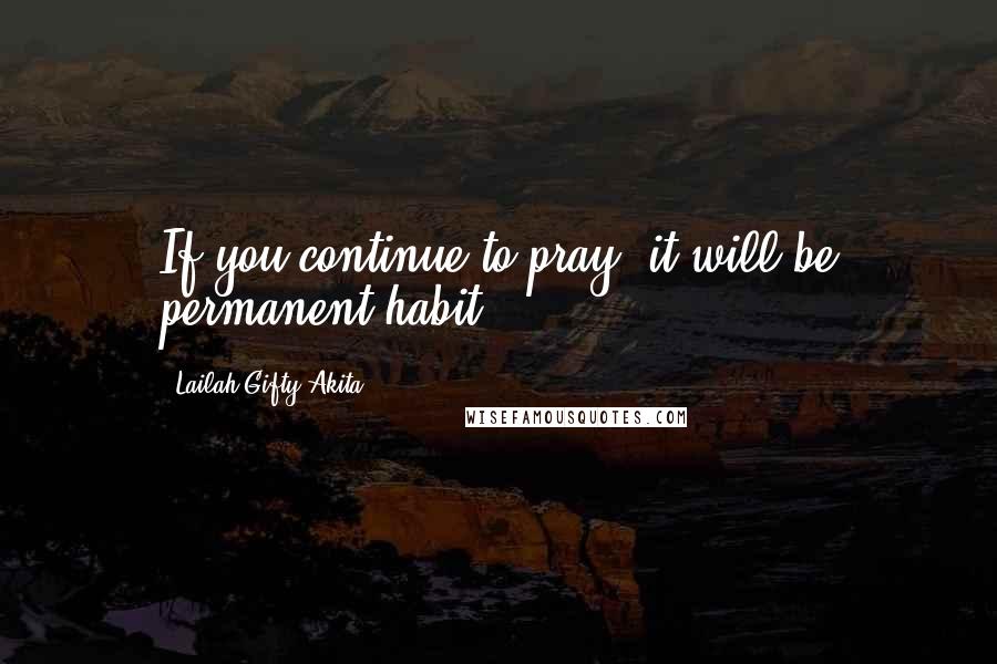 Lailah Gifty Akita Quotes: If you continue to pray, it will be permanent habit.