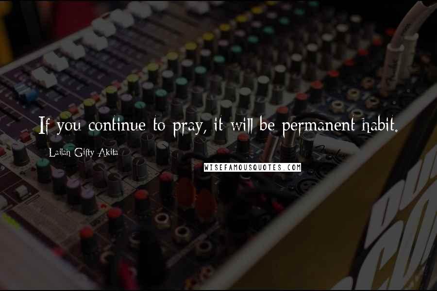 Lailah Gifty Akita Quotes: If you continue to pray, it will be permanent habit.