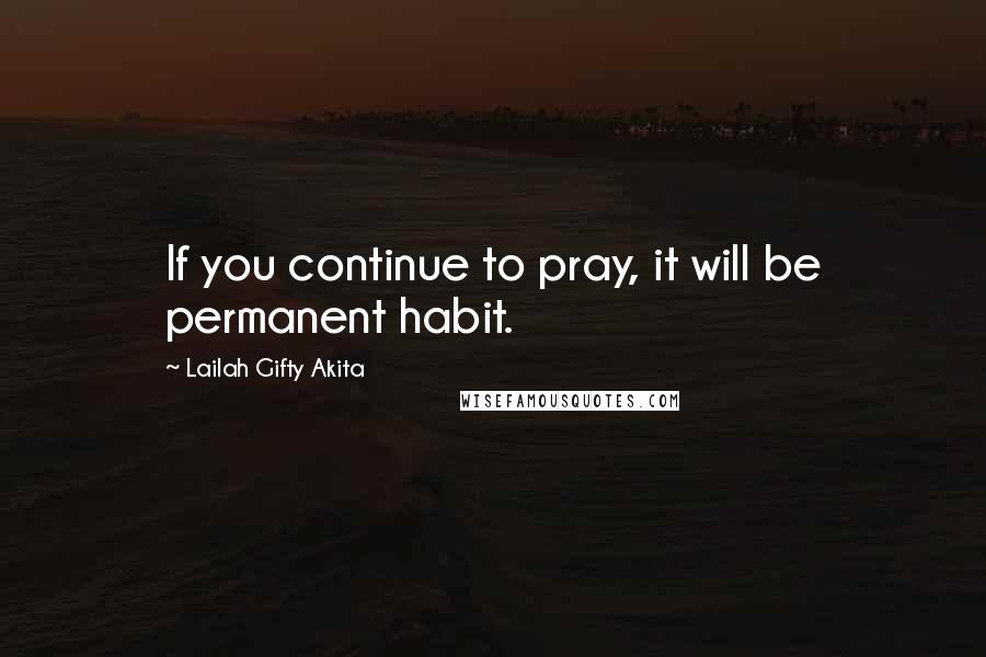 Lailah Gifty Akita Quotes: If you continue to pray, it will be permanent habit.