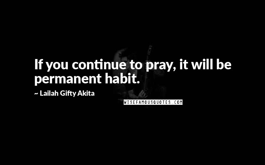 Lailah Gifty Akita Quotes: If you continue to pray, it will be permanent habit.