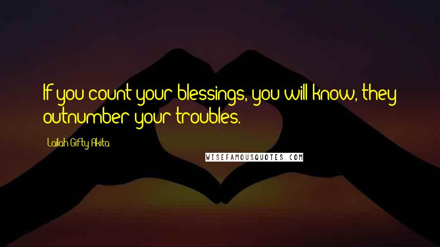 Lailah Gifty Akita Quotes: If you count your blessings, you will know, they outnumber your troubles.