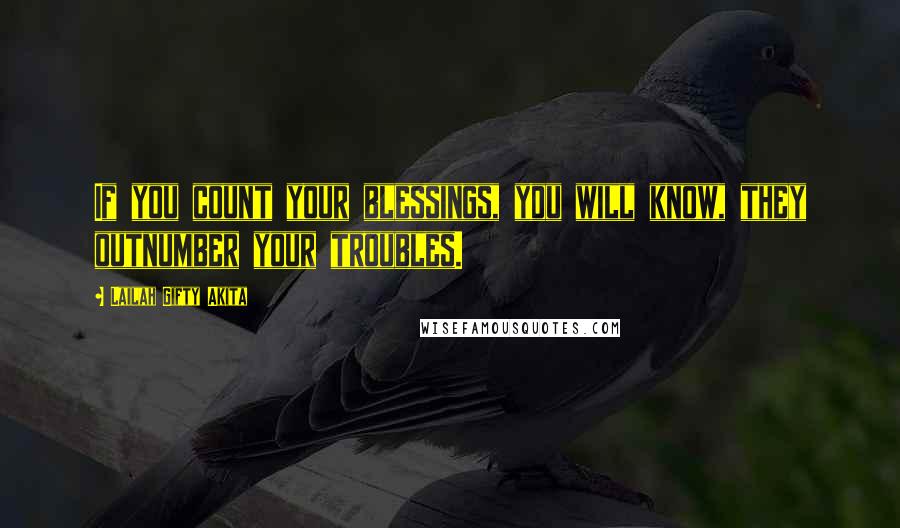 Lailah Gifty Akita Quotes: If you count your blessings, you will know, they outnumber your troubles.