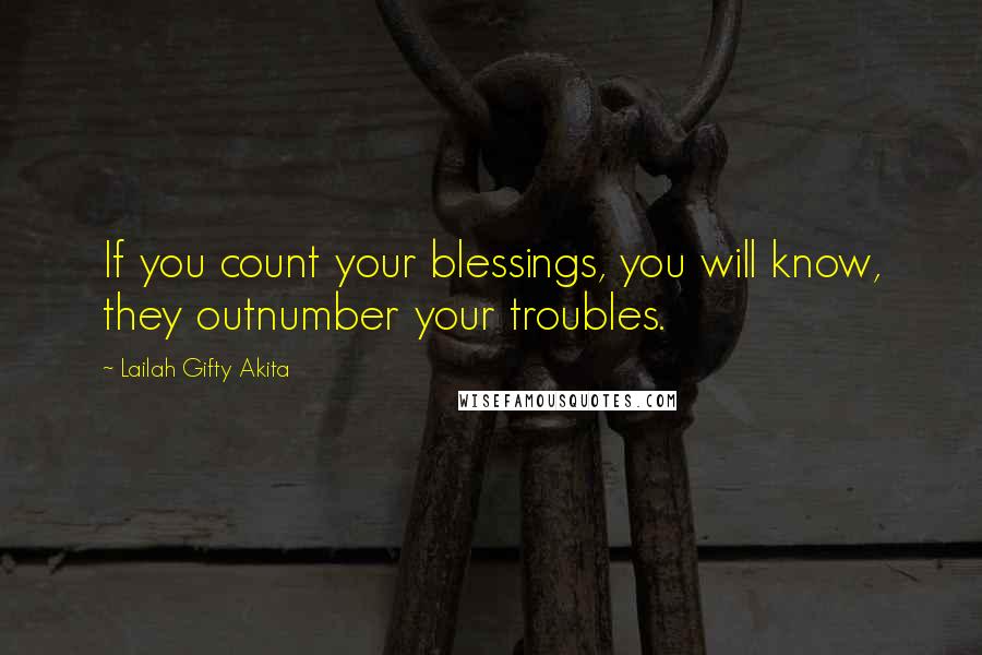 Lailah Gifty Akita Quotes: If you count your blessings, you will know, they outnumber your troubles.