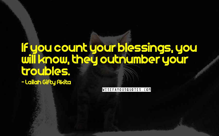 Lailah Gifty Akita Quotes: If you count your blessings, you will know, they outnumber your troubles.