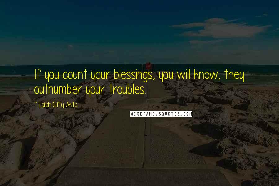 Lailah Gifty Akita Quotes: If you count your blessings, you will know, they outnumber your troubles.