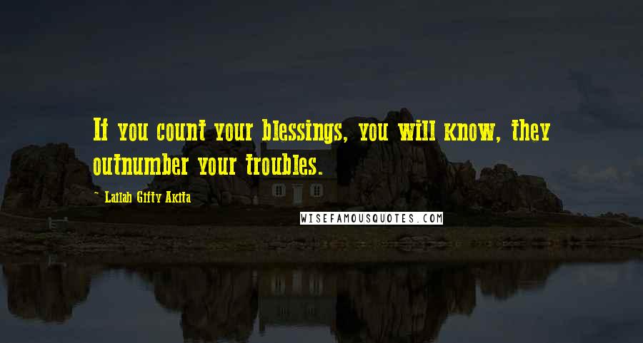 Lailah Gifty Akita Quotes: If you count your blessings, you will know, they outnumber your troubles.