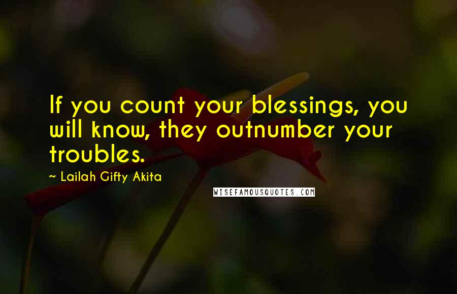 Lailah Gifty Akita Quotes: If you count your blessings, you will know, they outnumber your troubles.