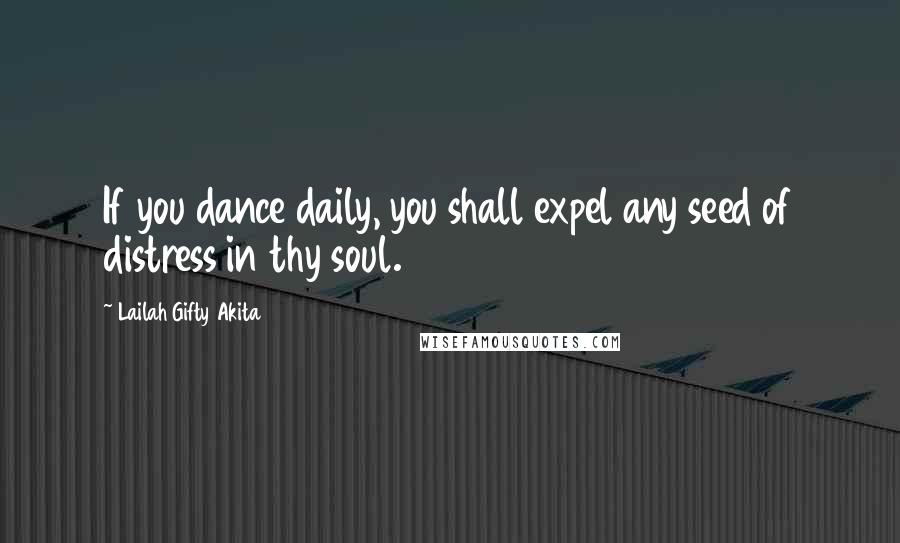 Lailah Gifty Akita Quotes: If you dance daily, you shall expel any seed of distress in thy soul.