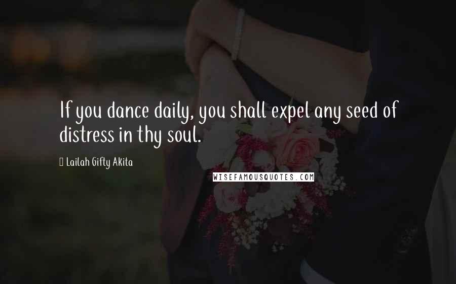 Lailah Gifty Akita Quotes: If you dance daily, you shall expel any seed of distress in thy soul.