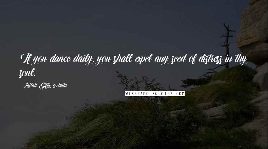 Lailah Gifty Akita Quotes: If you dance daily, you shall expel any seed of distress in thy soul.