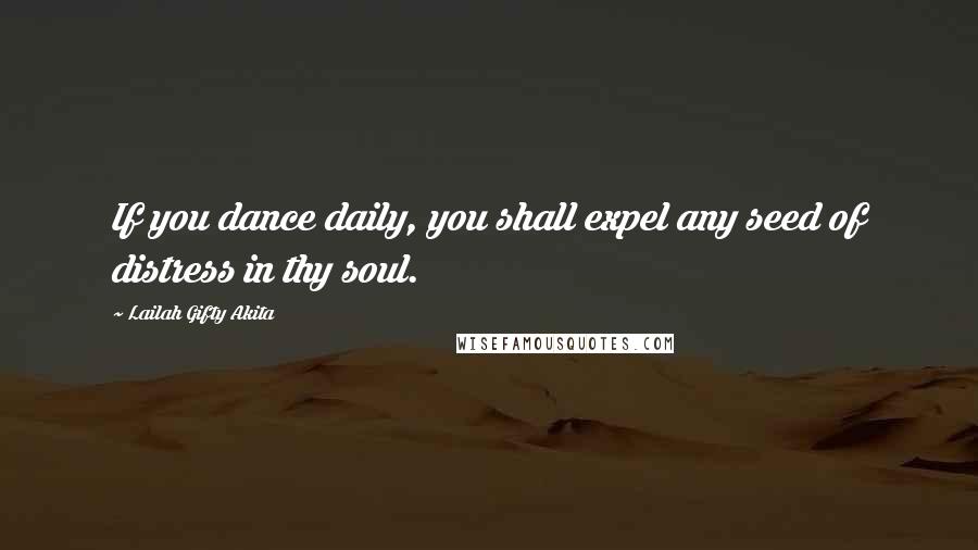 Lailah Gifty Akita Quotes: If you dance daily, you shall expel any seed of distress in thy soul.