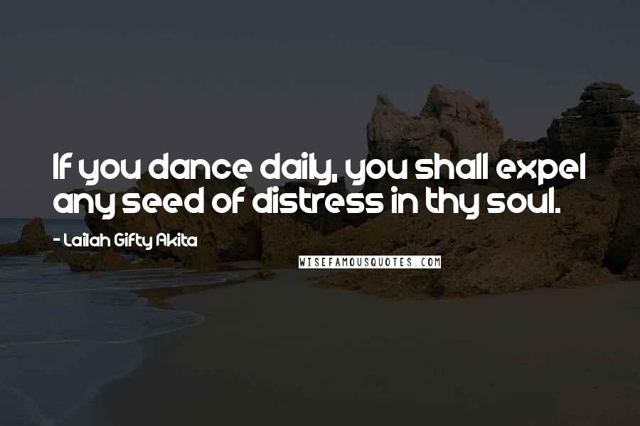 Lailah Gifty Akita Quotes: If you dance daily, you shall expel any seed of distress in thy soul.