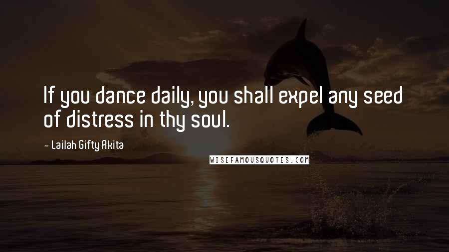 Lailah Gifty Akita Quotes: If you dance daily, you shall expel any seed of distress in thy soul.