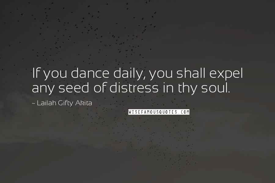 Lailah Gifty Akita Quotes: If you dance daily, you shall expel any seed of distress in thy soul.