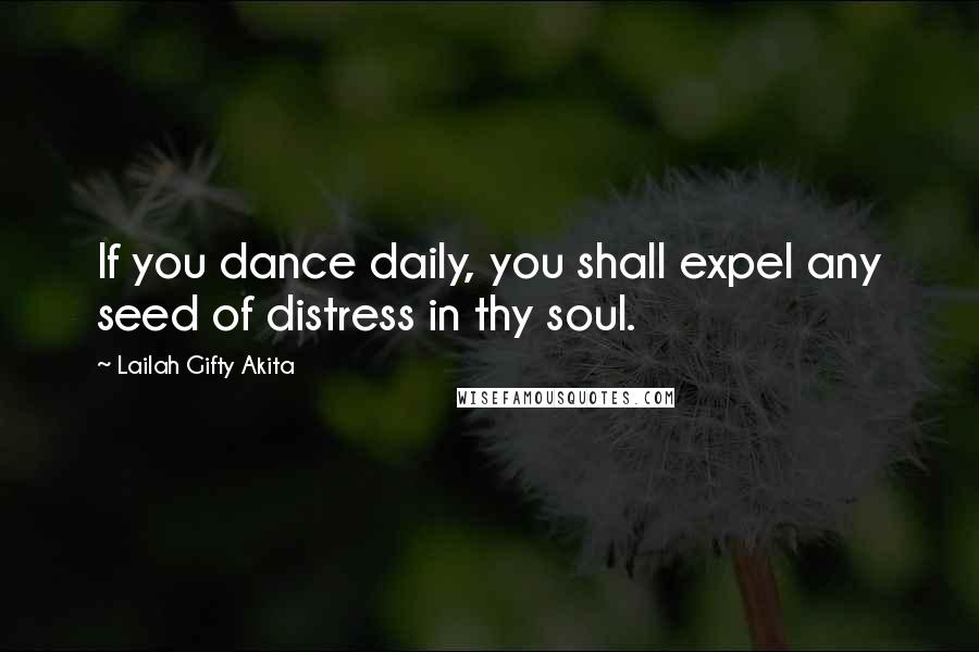 Lailah Gifty Akita Quotes: If you dance daily, you shall expel any seed of distress in thy soul.