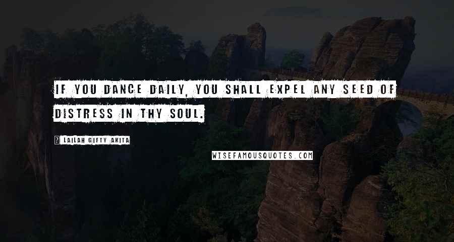 Lailah Gifty Akita Quotes: If you dance daily, you shall expel any seed of distress in thy soul.