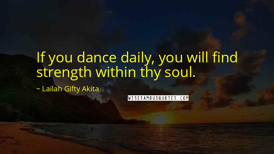 Lailah Gifty Akita Quotes: If you dance daily, you will find strength within thy soul.