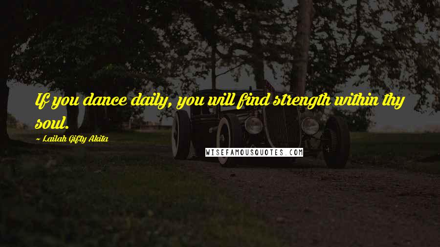 Lailah Gifty Akita Quotes: If you dance daily, you will find strength within thy soul.