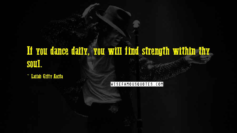 Lailah Gifty Akita Quotes: If you dance daily, you will find strength within thy soul.