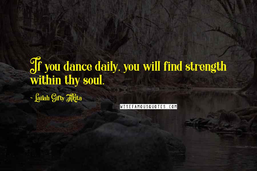 Lailah Gifty Akita Quotes: If you dance daily, you will find strength within thy soul.